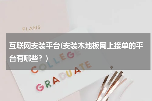 互联网安装平台(安装木地板网上接单的平台有哪些？)