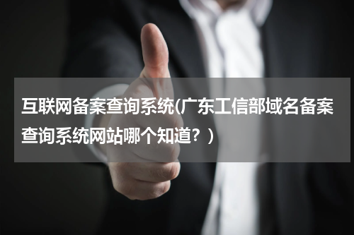 互联网备案查询系统(广东工信部域名备案查询系统网站哪个知道？)