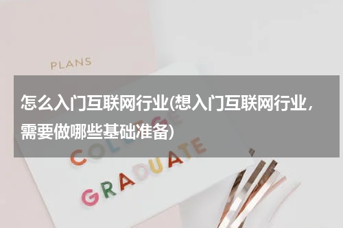 怎么入门互联网行业(想入门互联网行业，需要做哪些基础准备)
