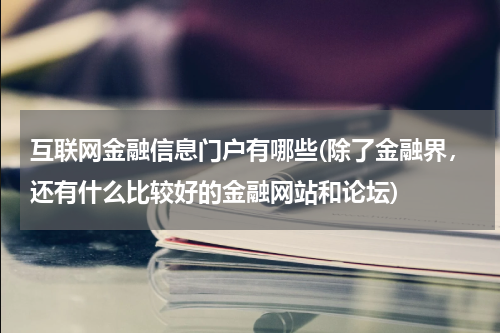 互联网金融信息门户有哪些(除了金融界，还有什么比较好的金融网站和论坛)