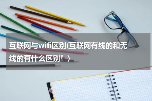 互联网与wifi区别(互联网有线的和无线的有什么区别！)