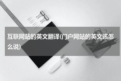 互联网站的英文翻译(门户网站的英文该怎么说)