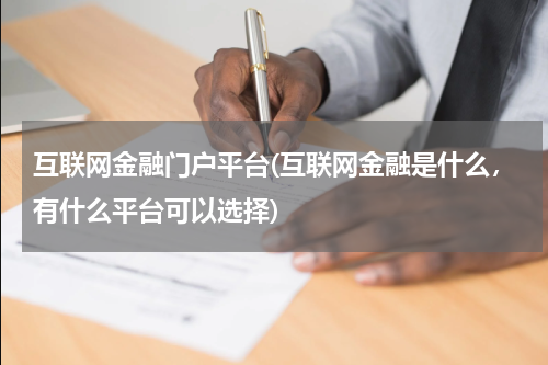 互联网金融门户平台(互联网金融是什么，有什么平台可以选择)
