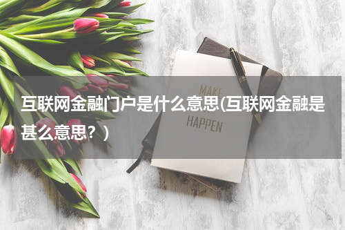 互联网金融门户是什么意思(互联网金融是甚么意思？)