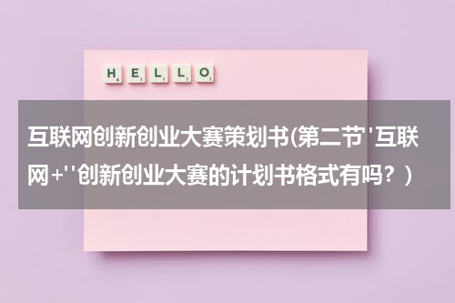 互联网创新创业大赛策划书(第二节"互联网+"创新创业大赛的计划书格式有吗？)