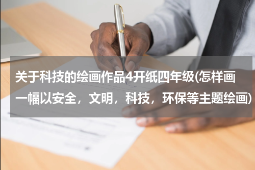 关于科技的绘画作品4开纸四年级(怎样画一幅以安全，文明，科技，环保等主题绘画)