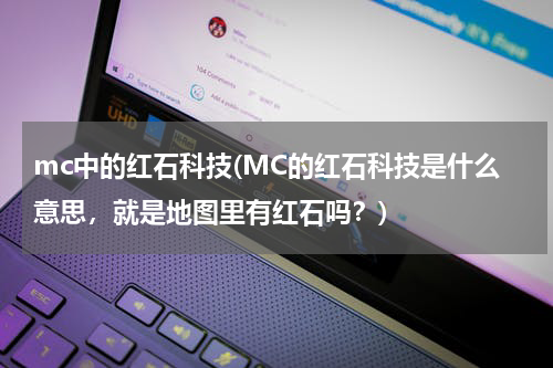 mc中的红石科技(MC的红石科技是什么意思，就是地图里有红石吗？)