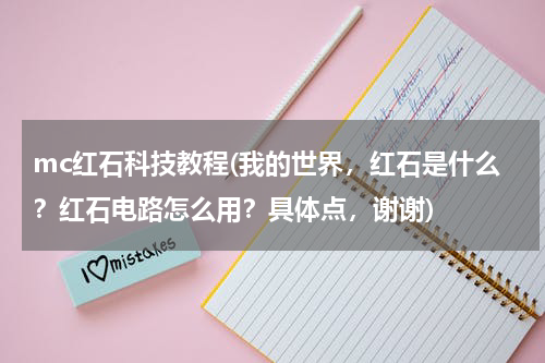 mc红石科技教程(我的世界，红石是什么？红石电路怎么用？具体点，谢谢)