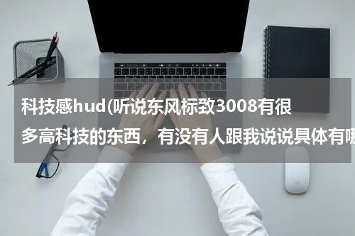 科技感hud(听说东风标致3008有很多高科技的东西，有没有人跟我说说具体有哪些？？)
