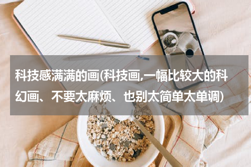 科技感满满的画(科技画,一幅比较大的科幻画、不要太麻烦、也别太简单太单调)