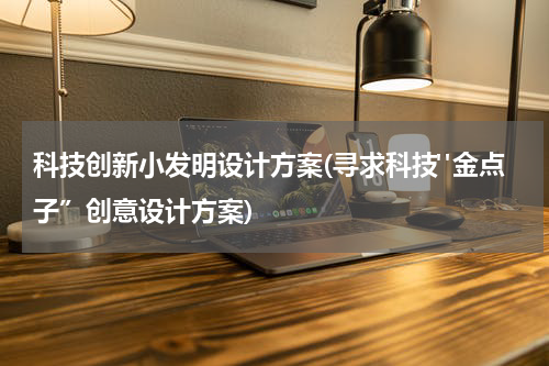 科技创新小发明设计方案(寻求科技"金点子”创意设计方案)