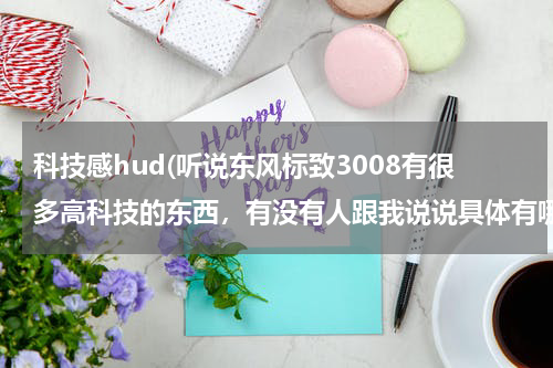 科技感hud(听说东风标致3008有很多高科技的东西，有没有人跟我说说具体有哪些？？)