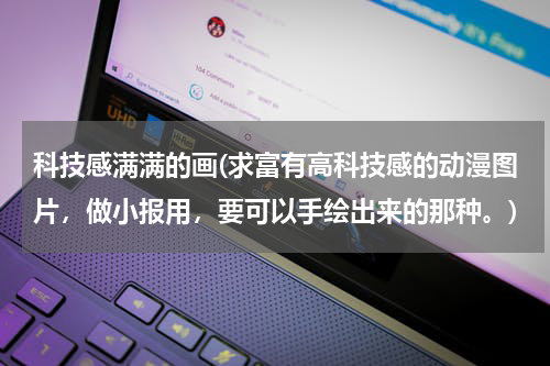 科技感满满的画(求富有高科技感的动漫图片，做小报用，要可以手绘出来的那种。)