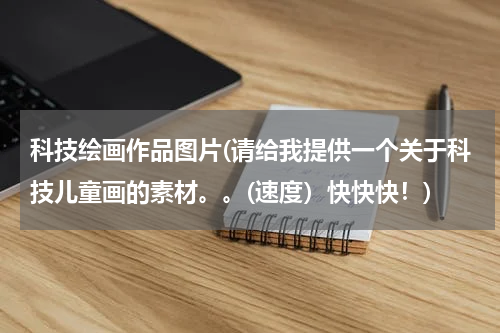 科技绘画作品图片(请给我提供一个关于科技儿童画的素材。。(速度）快快快！)