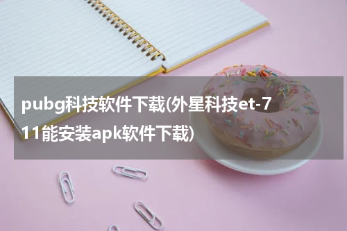 pubg科技软件下载(外星科技et-711能安装apk软件下载)