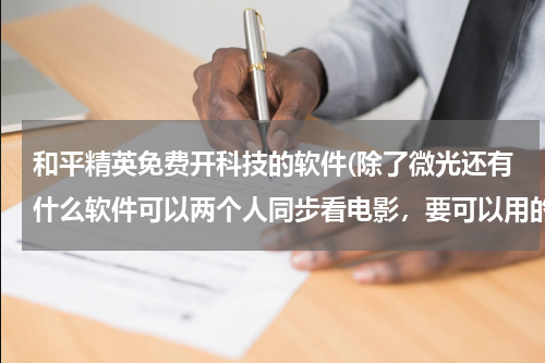 和平精英免费开科技的软件(除了微光还有什么软件可以两个人同步看电影，要可以用的。)