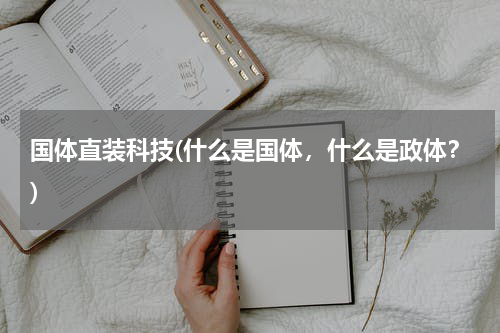 国体直装科技(什么是国体，什么是政体？)