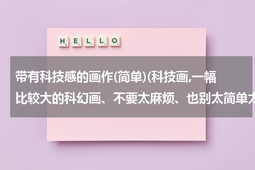 带有科技感的画作(简单)(科技画,一幅比较大的科幻画、不要太麻烦、也别太简单太单调)