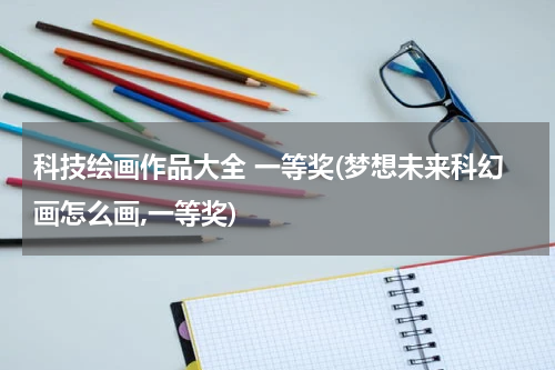 科技绘画作品大全 一等奖(梦想未来科幻画怎么画,一等奖)