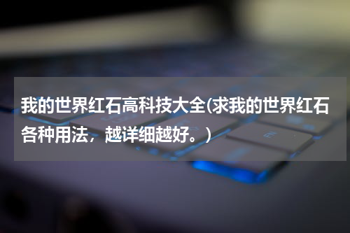 我的世界红石高科技大全(求我的世界红石各种用法,越详细越好。)