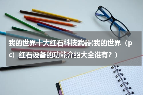 我的世界十大红石科技武器(我的世界(pc)红石设备的功能介绍大全谁有?)