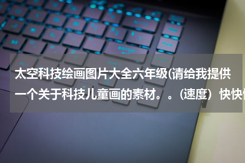 太空科技绘画图片大全六年级(请给我提供一个关于科技儿童画的素材。。(速度)快快快!)