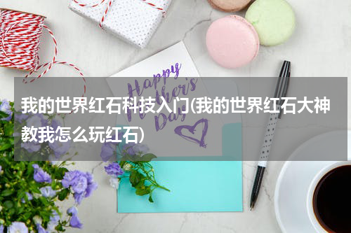 我的世界红石科技入门(我的世界红石大神教我怎么玩红石)