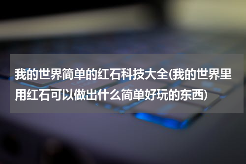我的世界简单的红石科技大全(我的世界里用红石可以做出什么简单好玩的东西)