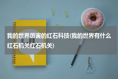 我的世界厉害的红石科技(我的世界有什么红石机关红石机关)