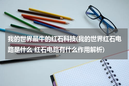 我的世界最牛的红石科技(我的世界红石电路是什么 红石电路有什么作用解析)