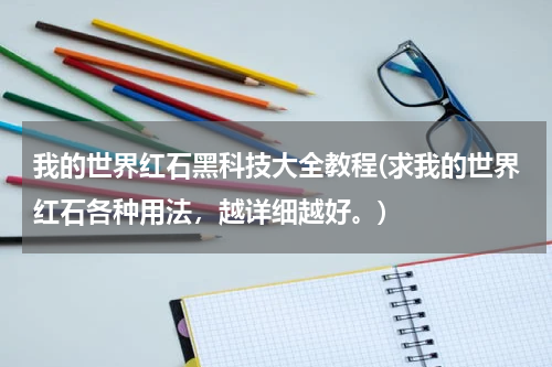 我的世界红石黑科技大全教程(求我的世界红石各种用法,越详细越好。)