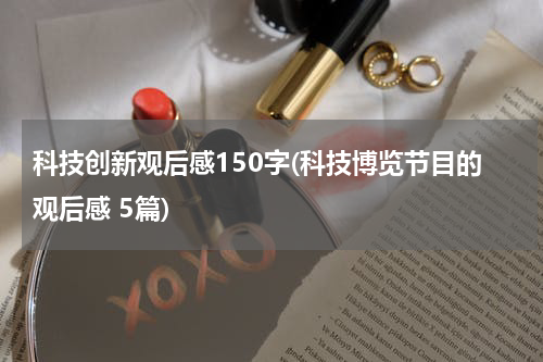 科技创新观后感150字(科技博览节目的观后感 5篇)
