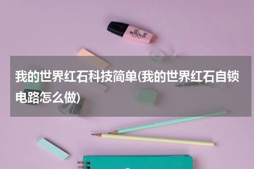 我的世界红石科技简单(我的世界红石自锁电路怎么做)