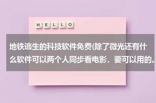 地铁逃生的科技软件免费(除了微光还有什么软件可以两个人同步看电影,要可以用的。)