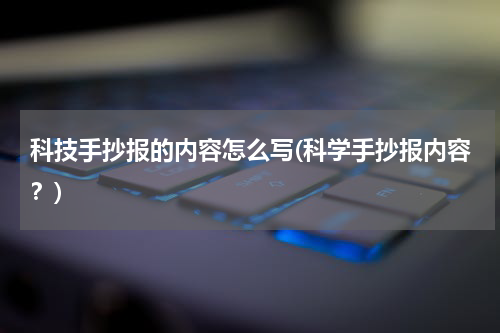 科技手抄报的内容怎么写(科学手抄报内容？)