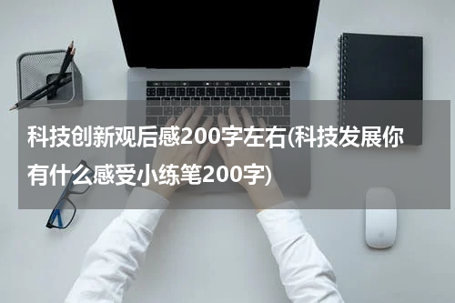科技创新观后感200字左右(科技发展你有什么感受小练笔200字)