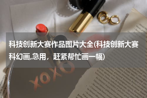 科技创新大赛作品图片大全(科技创新大赛科幻画,急用，赶紧帮忙画一幅)