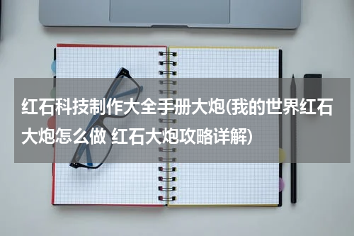 红石科技制作大全手册大炮(我的世界红石大炮怎么做 红石大炮攻略详解)