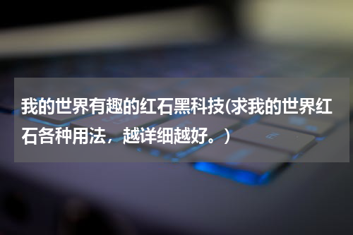 我的世界有趣的红石黑科技(求我的世界红石各种用法,越详细越好。)
