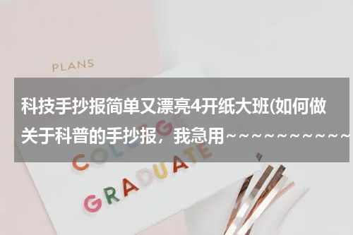 科技手抄报简单又漂亮4开纸大班(如何做关于科普的手抄报，我急用~~~~~~~~~~·)