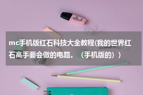 mc手机版红石科技大全教程(我的世界红石高手要会做的电路。(手机版的))