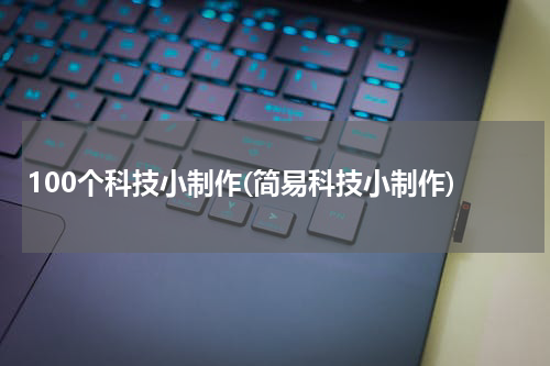 100个科技小制作(简易科技小制作)