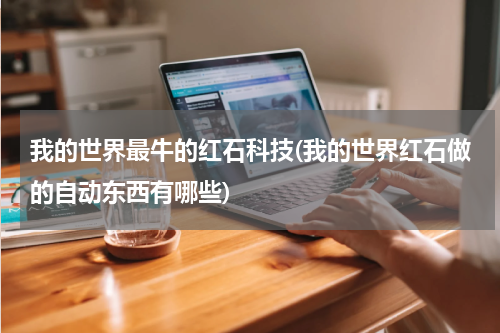 我的世界最牛的红石科技(我的世界红石做的自动东西有哪些)