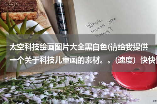 太空科技绘画图片大全黑白色(请给我提供一个关于科技儿童画的素材。。(速度)快快快!)