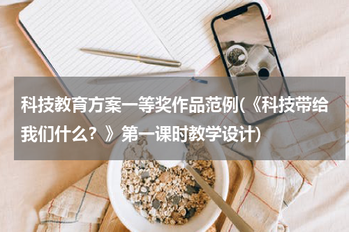 科技教育方案一等奖作品范例(《科技带给我们什么？》第一课时教学设计)