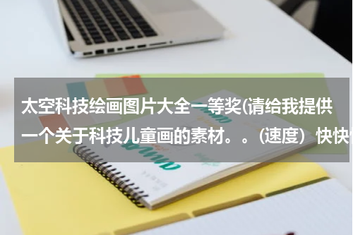 太空科技绘画图片大全一等奖(请给我提供一个关于科技儿童画的素材。。(速度）快快快！)