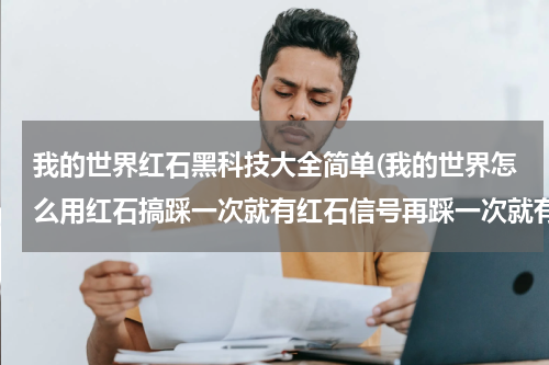 我的世界红石黑科技大全简单(我的世界怎么用红石搞踩一次就有红石信号再踩一次就有另一个红石信号)