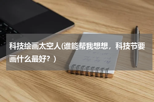 科技绘画太空人(谁能帮我想想，科技节要画什么最好？)