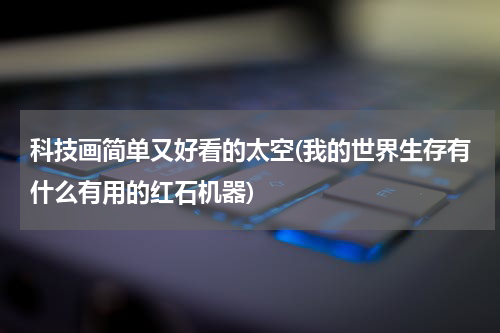 科技画简单又好看的太空(我的世界生存有什么有用的红石机器)