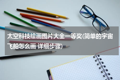 太空科技绘画图片大全一等奖(简单的宇宙飞船怎么画 详细步骤)